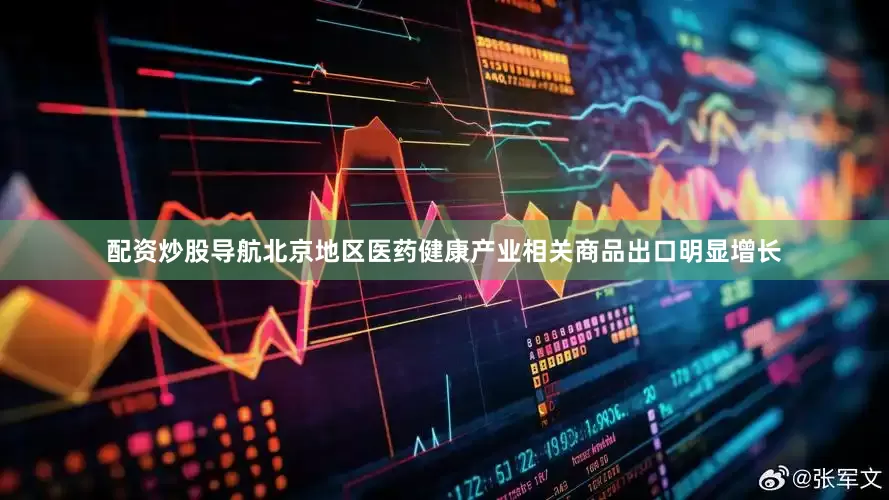 配资炒股导航北京地区医药健康产业相关商品出口明显增长