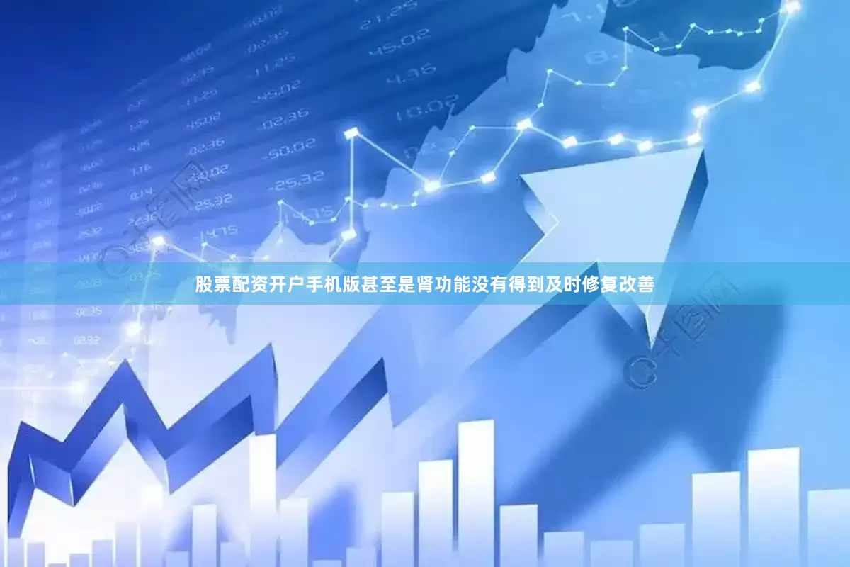 股票配资开户手机版甚至是肾功能没有得到及时修复改善
