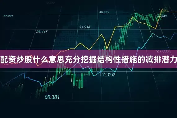 配资炒股什么意思充分挖掘结构性措施的减排潜力